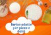 Quali sono le farine più adatte per preparare i dolci e pizze Non resta che scoprirlo e prepari degli impasti perfetti